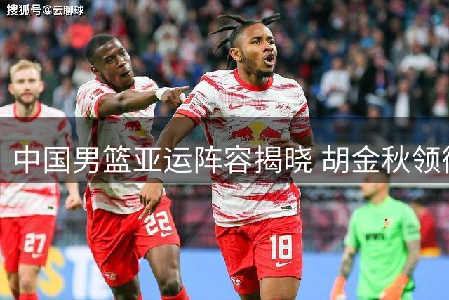中国男篮亚运阵容揭晓 胡金秋领衔出征