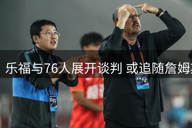 乐福与76人展开谈判 或追随詹姆斯开启费城新征程