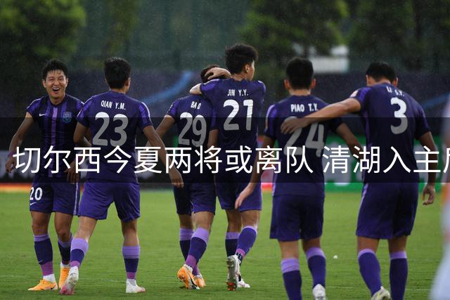 切尔西今夏两将或离队 清湖入主后卖人收入破10亿