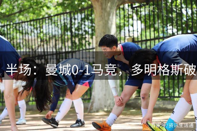 半场：曼城0-1马竞，多明格斯破门，萨维尼奥多次造险