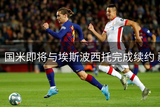 国米即将与埃斯波西托完成续约 薪资水平大幅提升