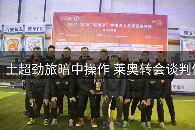土超劲旅暗中操作 莱奥转会谈判仍在胶着