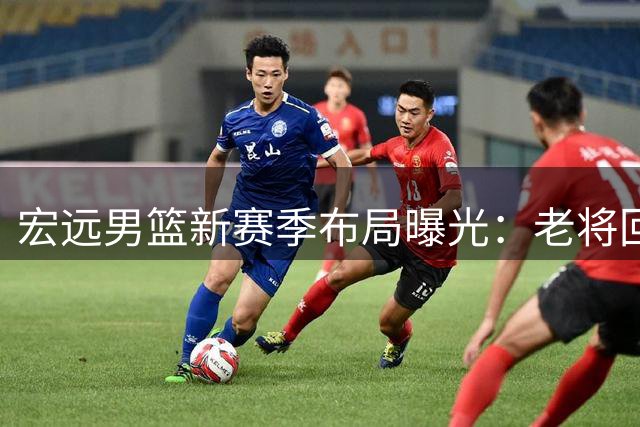 宏远男篮新赛季布局曝光：老将回归与外援出走背后的战略考量