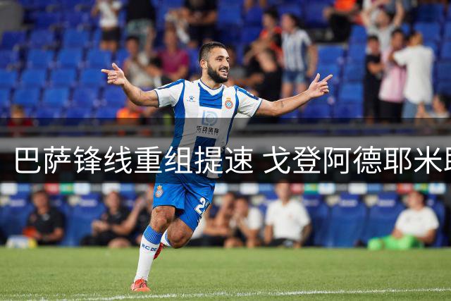 巴萨锋线重组提速 戈登阿德耶米助力亚马尔解放