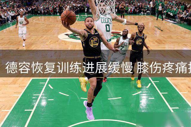 德容恢复训练进展缓慢 膝伤疼痛持续影响复出进程