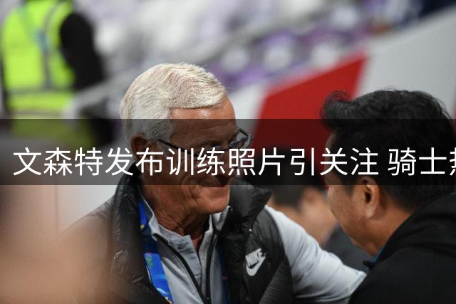 文森特发布训练照片引关注 骑士热火或成潜在下家