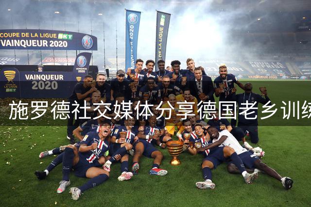 施罗德社交媒体分享德国老乡训练合影