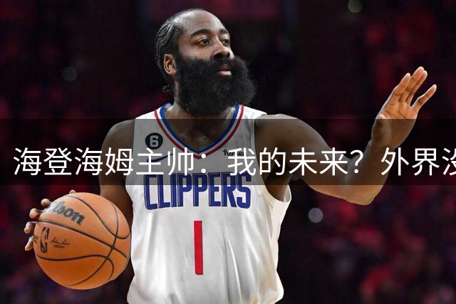 海登海姆主帅：我的未来？外界没必要知道我在这件事上的想法