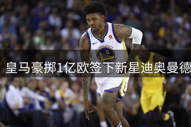 皇马豪掷1亿欧签下新星迪奥曼德 穆帅打造银河战舰3.0版