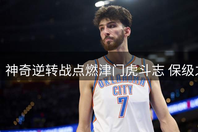 神奇逆转战点燃津门虎斗志 保级之路仍需闯关泰山国安等强敌