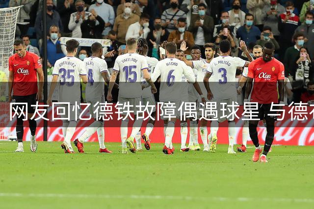 网友回忆德铁故障偶遇球星 与德布劳内同睡车站趣闻