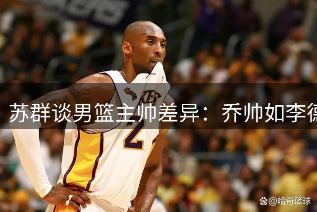 苏群谈男篮主帅差异：乔帅如李德 郭帅似土八路