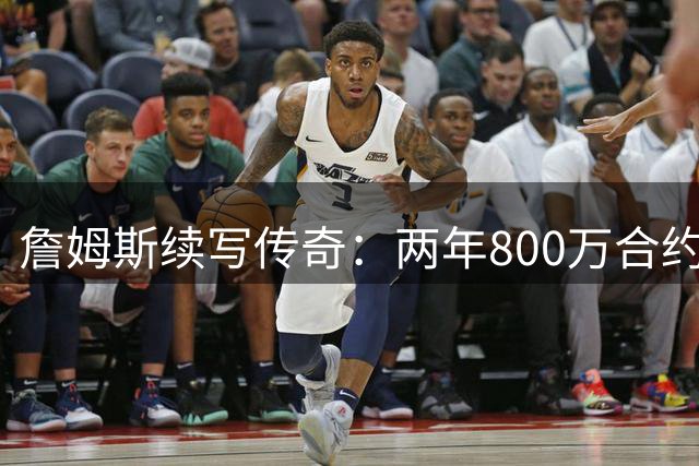 詹姆斯续写传奇：两年800万合约转战费城76人