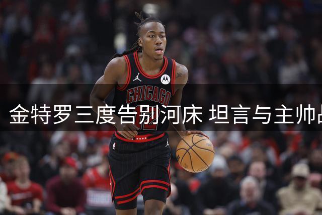 金特罗三度告别河床 坦言与主帅战术理念不合导致离队