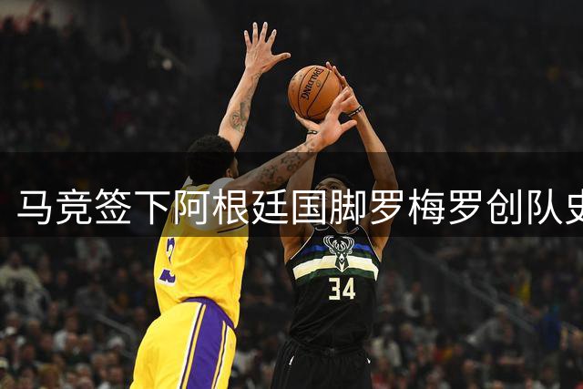 马竞签下阿根廷国脚罗梅罗创队史纪录