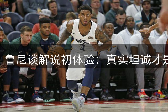 鲁尼谈解说初体验：真实坦诚才是足球评论的灵魂