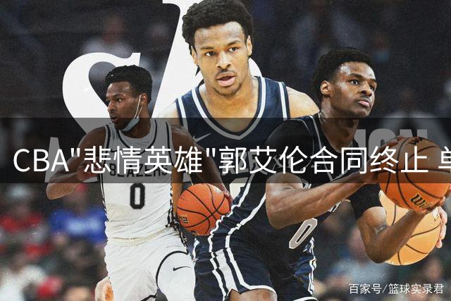 CBA"悲情英雄"郭艾伦合同终止 单场63万天价引热议